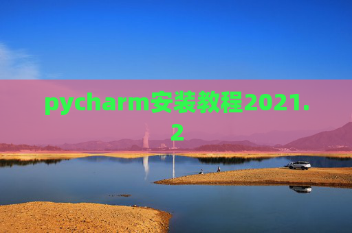 pycharm安装教程2021.2 pycharm安装教程2021.2